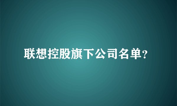 联想控股旗下公司名单？