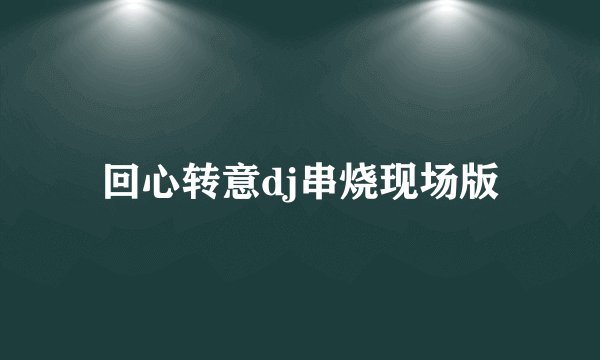 回心转意dj串烧现场版