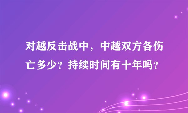 对越反击战中，中越双方各伤亡多少？持续时间有十年吗？