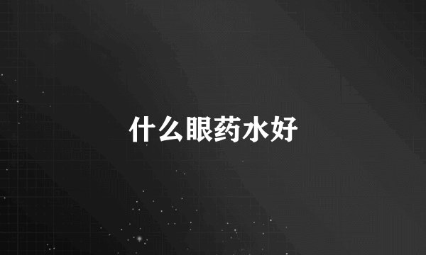 什么眼药水好