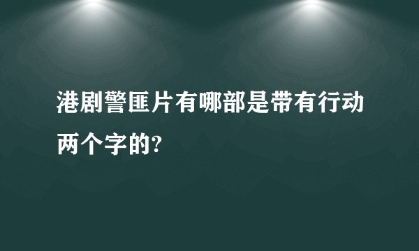 港剧警匪片有哪部是带有行动两个字的?