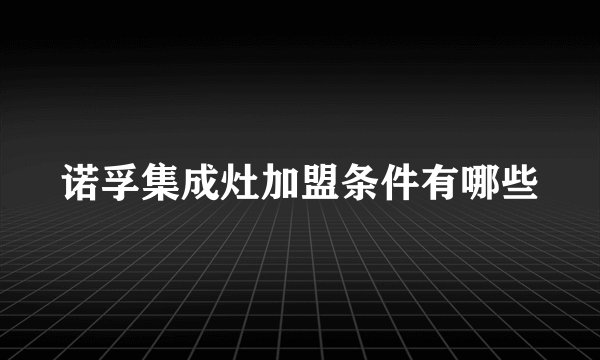 诺孚集成灶加盟条件有哪些