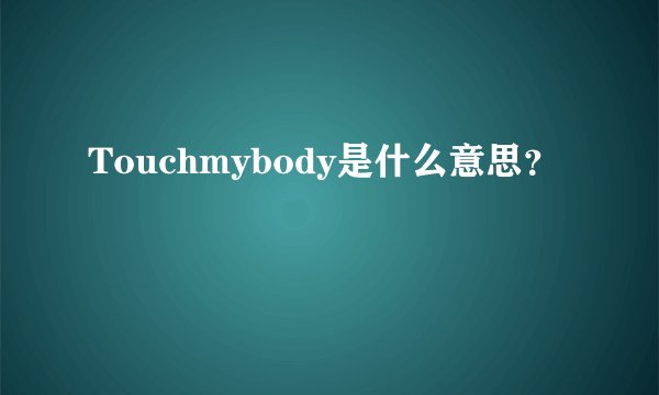 Touchmybody是什么意思？