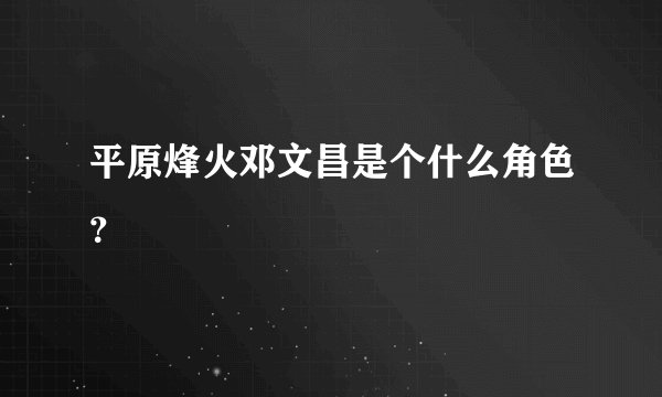 平原烽火邓文昌是个什么角色？