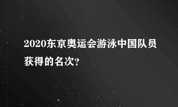 2020东京奥运会游泳中国队员获得的名次？