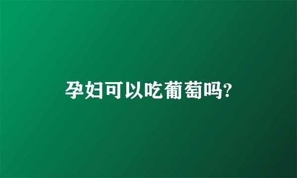 孕妇可以吃葡萄吗?