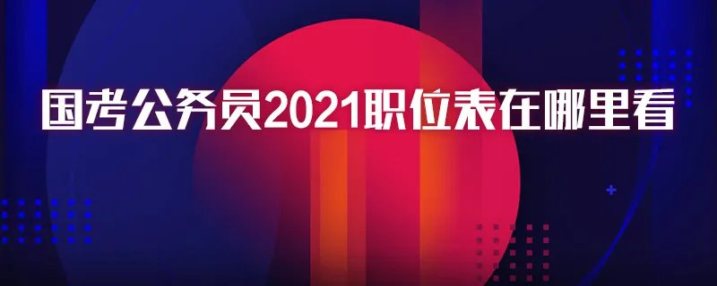 国考公务员2021职位表在哪里看