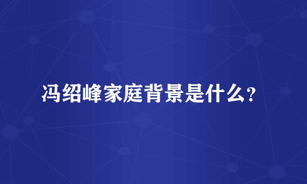 冯绍峰家庭背景是什么？