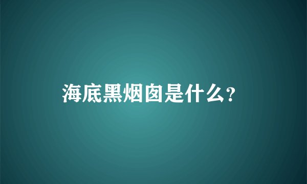 海底黑烟囱是什么？