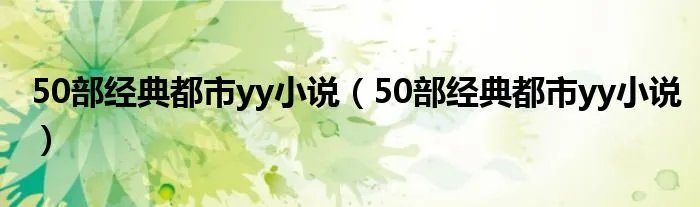 50部经典都市yy小说（50部经典都市yy小说）