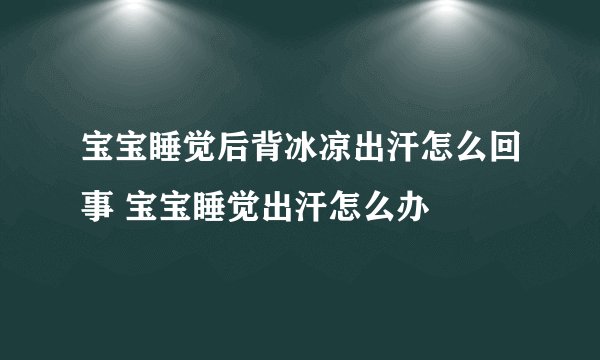 宝宝睡觉后背冰凉出汗怎么回事 宝宝睡觉出汗怎么办