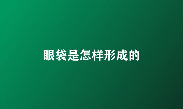 眼袋是怎样形成的