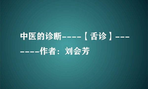 中医的诊断----【舌诊】-------作者：刘会芳