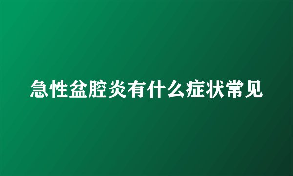 急性盆腔炎有什么症状常见