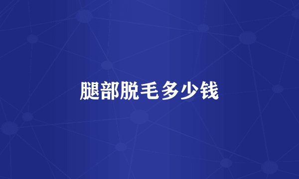 腿部脱毛多少钱