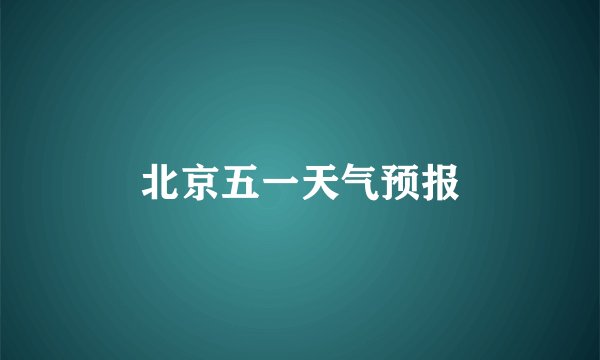 北京五一天气预报