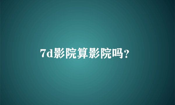7d影院算影院吗？