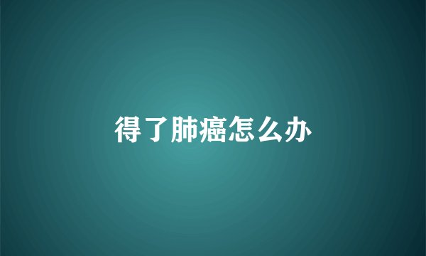 得了肺癌怎么办