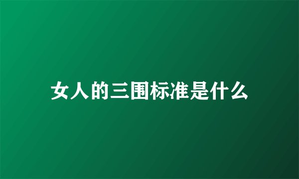 女人的三围标准是什么