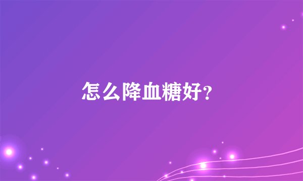 怎么降血糖好？