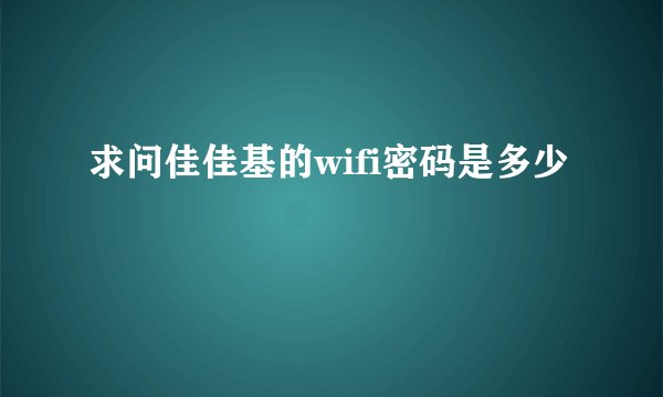 求问佳佳基的wifi密码是多少