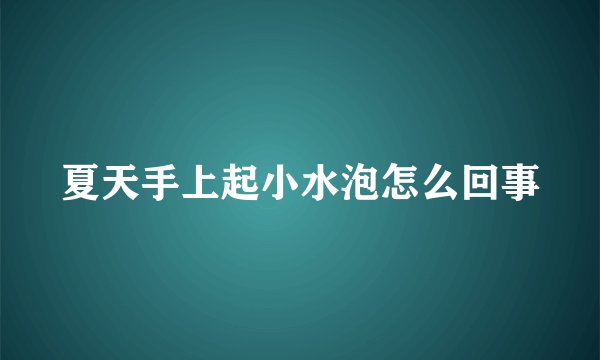 夏天手上起小水泡怎么回事