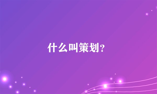 什么叫策划？