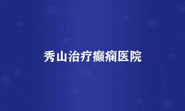 秀山治疗癫痫医院