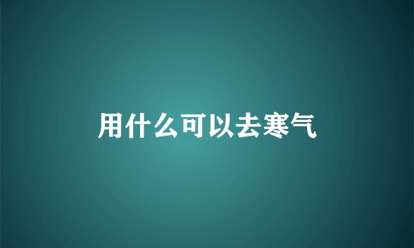 用什么可以去寒气