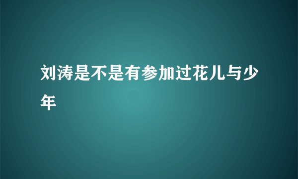 刘涛是不是有参加过花儿与少年