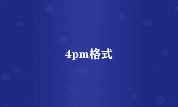 4pm格式