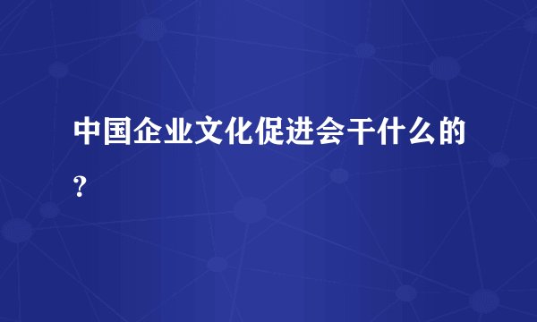 中国企业文化促进会干什么的？