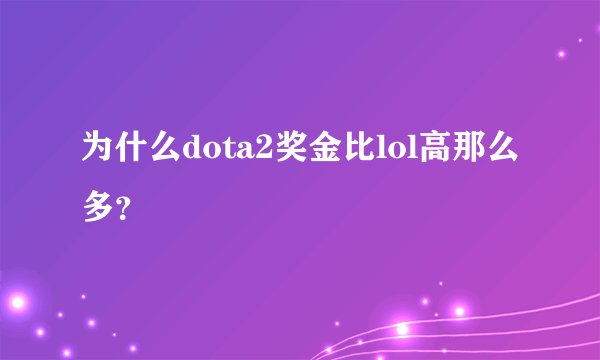 为什么dota2奖金比lol高那么多？