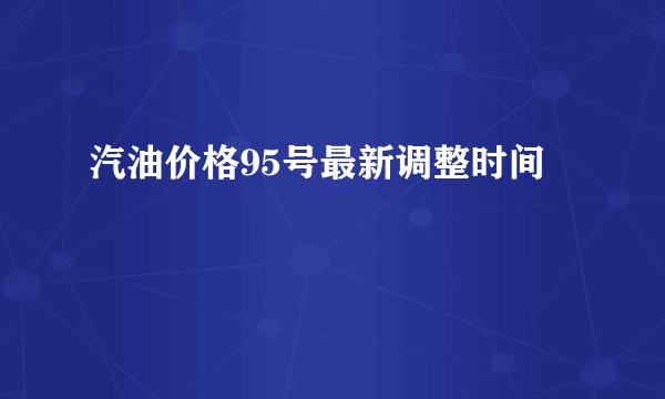 汽油价格95号最新调整时间