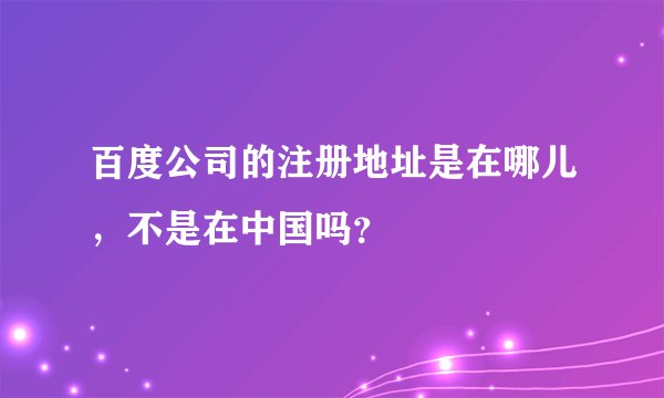百度公司的注册地址是在哪儿，不是在中国吗？