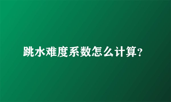 跳水难度系数怎么计算？