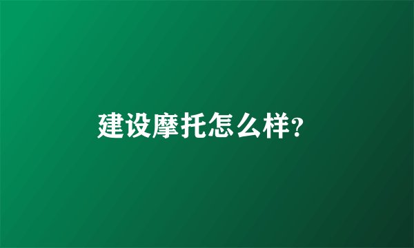 建设摩托怎么样？