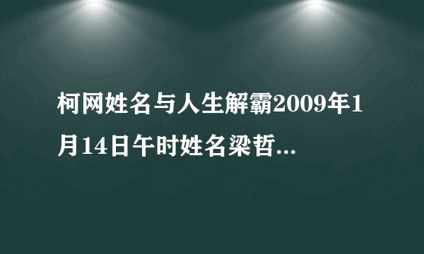 柯网姓名与人生解霸2009年1月14日午时姓名梁哲性别男查星座幸运色和幸运数字