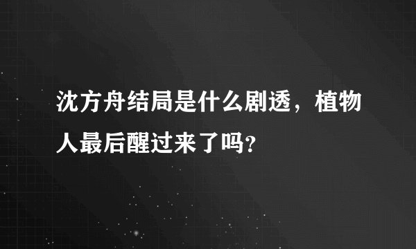 沈方舟结局是什么剧透，植物人最后醒过来了吗？