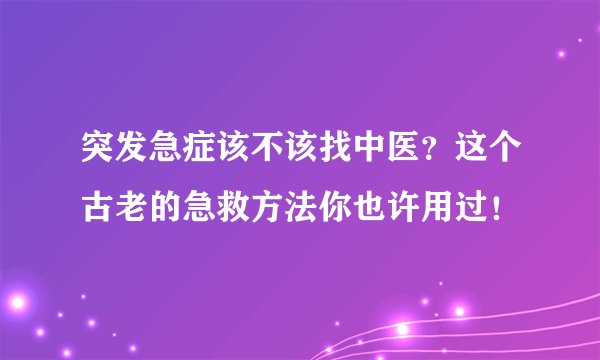 突发急症该不该找中医？这个古老的急救方法你也许用过！