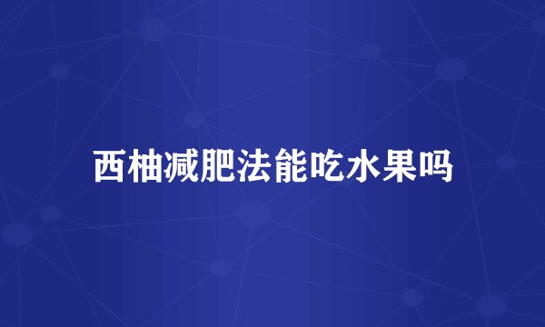 西柚减肥法能吃水果吗