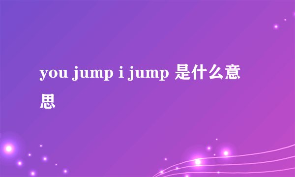 you jump i jump 是什么意思