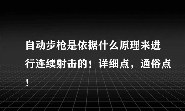 自动步枪是依据什么原理来进行连续射击的！详细点，通俗点！