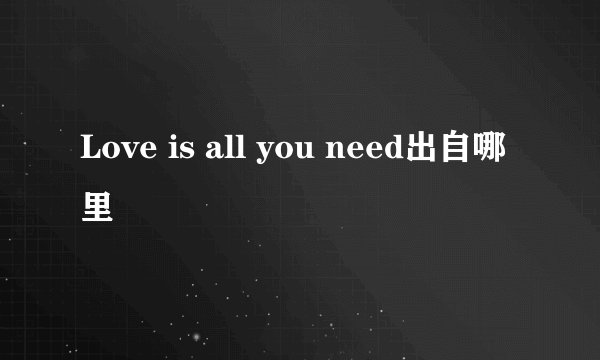 Love is all you need出自哪里