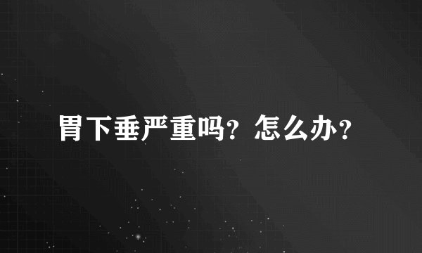 胃下垂严重吗？怎么办？