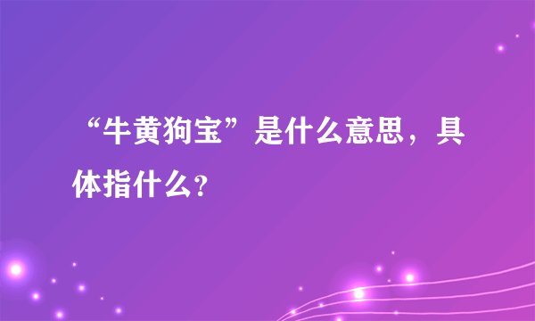 “牛黄狗宝”是什么意思，具体指什么？