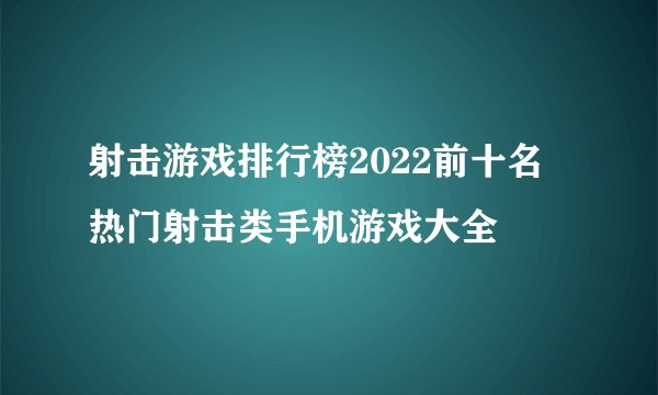 射击游戏排行榜2022前十名 热门射击类手机游戏大全