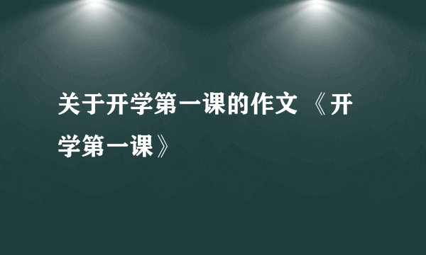 关于开学第一课的作文 《开学第一课》