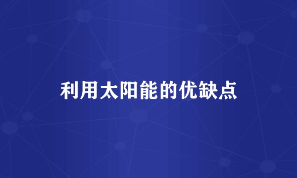 利用太阳能的优缺点
