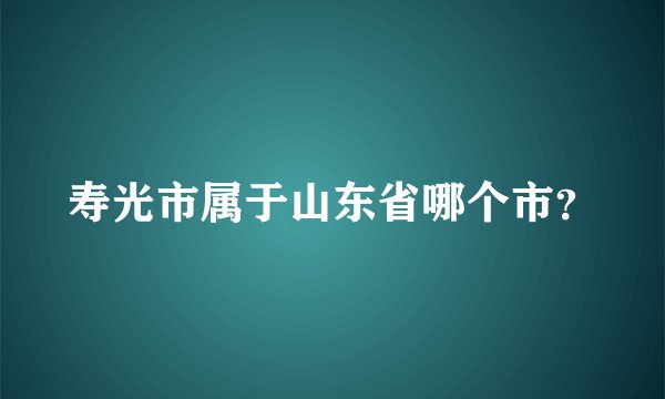 寿光市属于山东省哪个市？